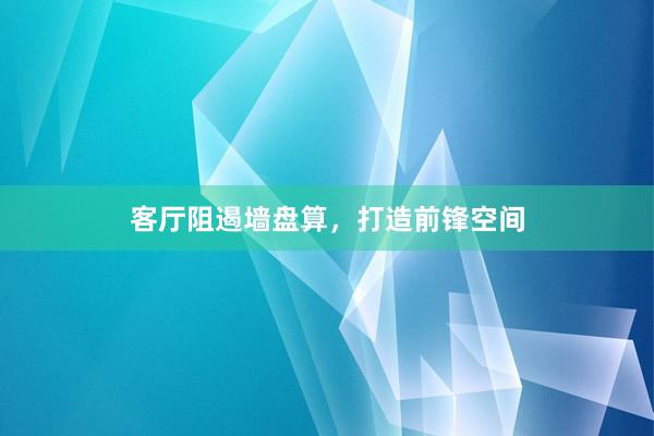 客厅阻遏墙盘算，打造前锋空间